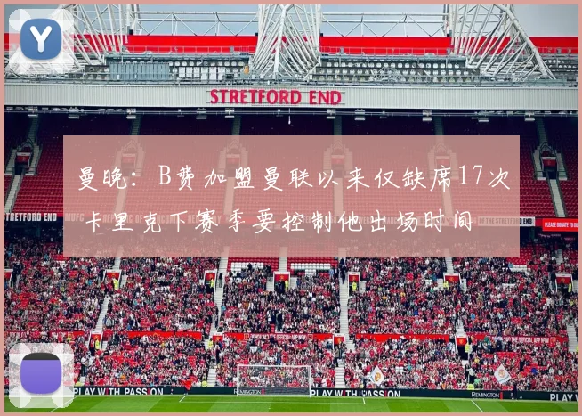 曼晚：B费加盟曼联以来仅缺席17次 卡里克下赛季要控制他出场时间